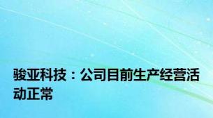 骏亚科技：公司目前生产经营活动正常