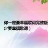 你一定要幸福歌词完整版（你一定要幸福歌词）