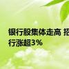 银行股集体走高 招商银行涨超3%