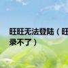 旺旺无法登陆（旺旺登录不了）
