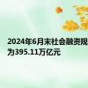 2024年6月末社会融资规模存量为395.11万亿元