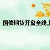 国债期货开盘全线上涨