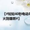 【#短短40秒电动车从小火到爆燃#】