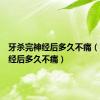 牙杀完神经后多久不痛（牙杀神经后多久不痛）