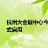 杭州大会展中心今日正式启用