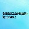 合肥建筑工业学院官网（合肥建筑工业学院）