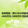 如意集团：预计2024年前半年盈利4900万元-5900万元 同比扭亏为盈