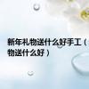 新年礼物送什么好手工（新年礼物送什么好）