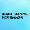 康欣新材：预计2024年上半年净利润亏损8600万元