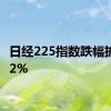 日经225指数跌幅扩大至2%
