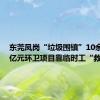 东莞凤岗“垃圾围镇”10余天，3亿元环卫项目靠临时工“救急”