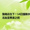 豫南还在下！14日强降水区域将北抬至黄淮之间