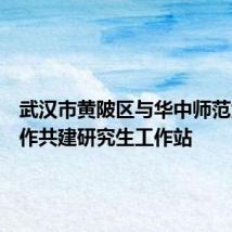 武汉市黄陂区与华中师范大学合作共建研究生工作站