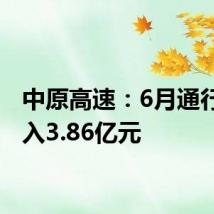 中原高速:6月通行费收入3.86亿元