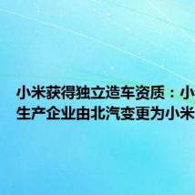 小米获得独立造车资质:小米汽车生产企业由北汽变更为小米