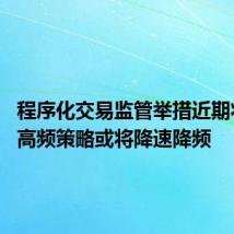 程序化交易监管举措近期将出台 高频策略或将降速降频