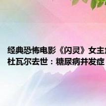 经典恐怖电影《闪灵》女主角谢莉·杜瓦尔去世:糖尿病并发症 享