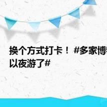 换个方式打卡! #多家博物馆可以夜游了#