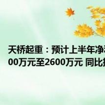 天桥起重:预计上半年净利润2000万元至2600万元 同比扭亏