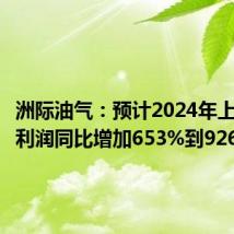 洲际油气:预计2024年上半年净利润同比增加653%到926%