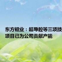 东方钽业:超导腔等三项技术改造项目已为公司贡献产能