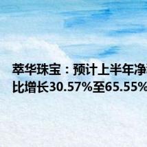 萃华珠宝:预计上半年净利润同比增长30.57%至65.55%