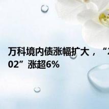 万科境内债涨幅扩大,“22万科02”涨超6%