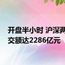 开盘半小时 沪深两市成交额达2286亿元