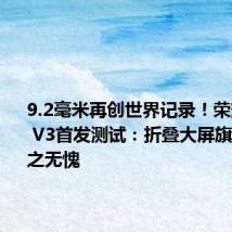 9.2毫米再创世界记录!荣耀Magic V3首发测试:折叠大屏旗舰之王当之无愧