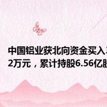 中国铝业获北向资金买入3761.92万元,累计持股6.56亿股