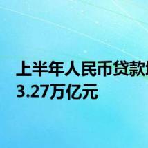 上半年人民币贷款增加13.27万亿元