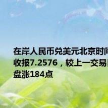 在岸人民币兑美元北京时间03:00收报7.2576,较上一交易日夜盘收盘涨184点
