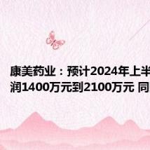 康美药业:预计2024年上半年净利润1400万元到2100万元 同比扭亏