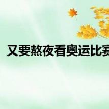 又要熬夜看奥运比赛了