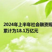 2024年上半年社会融资规模增量累计为18.1万亿元