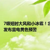 7级短时大风和小冰雹!北京3区发布雷电黄色预警