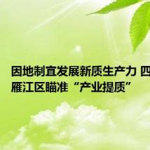 因地制宜发展新质生产力 四川资阳雁江区瞄准“产业提质”