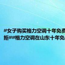 #女子购买格力空调十年免费换新被拒##格力空调在山东十年免费