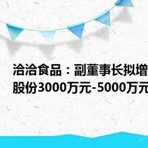 洽洽食品:副董事长拟增持公司股份3000万元-5000万元