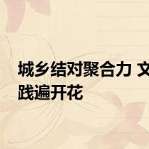 城乡结对聚合力 文明实践遍开花