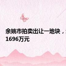 余姚市拍卖出让一地块,起始价1696万元