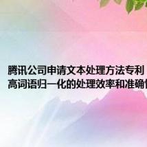 腾讯公司申请文本处理方法专利,能够提高词语归一化的处理效率和准确性
