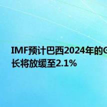 IMF预计巴西2024年的GDP增长将放缓至2.1%