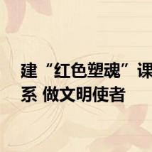 建“红色塑魂”课程体系 做文明使者