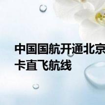 中国国航开通北京至达卡直飞航线