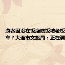 游客因没在饭店吃饭被老板强行锁车?大连市文旅局:正在调查