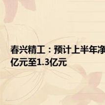 春兴精工:预计上半年净亏损1亿元至1.3亿元