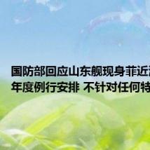 国防部回应山东舰现身菲近海:系年度例行安排 不针对任何特定目标