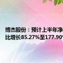 博杰股份:预计上半年净利润同比增长85.27%至177.90%