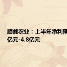 顺鑫农业:上半年净利预计3.3亿元-4.8亿元